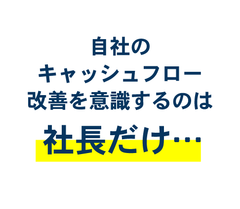 自社のキャッシュフロー改善を意識するのは社長だけ…