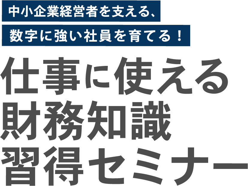 中小企業経営者を支える、これからのビジネスパーソンに必須！仕事に使える財務知識習得セミナー